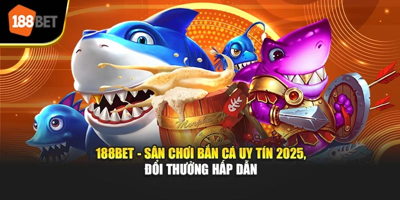 188BET - Sân Chơi Bắn Cá Uy Tín 2025, Đổi Thưởng Hấp Dẫn