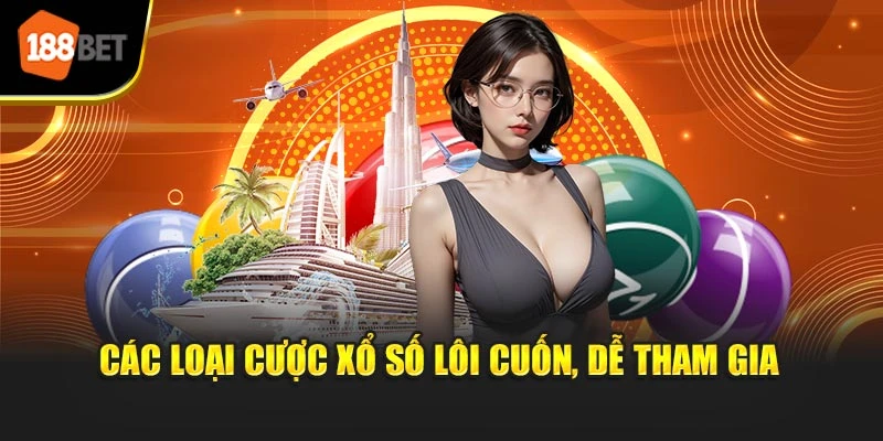 Các loại cược xổ số lôi cuốn, dễ tham gia