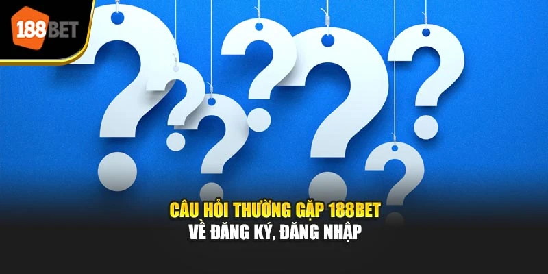 Câu hỏi thường gặp 188BET về đăng ký, đăng nhập