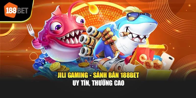 JIlI Gaming - Sảnh bắn 188bet uy tín, thưởng cao