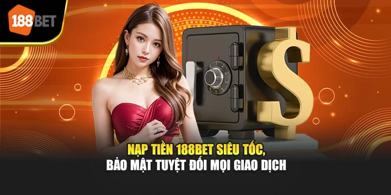 Nạp Tiền 188BET Siêu Tốc, Bảo Mật Tuyệt Đối Mọi Giao Dịch