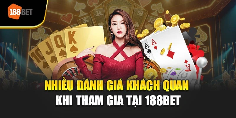 Nhiều đánh giá khách quan khi tham gia tại 188BET