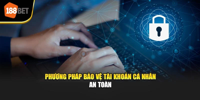 Phương pháp bảo vệ tài khoản cá nhân an toàn
