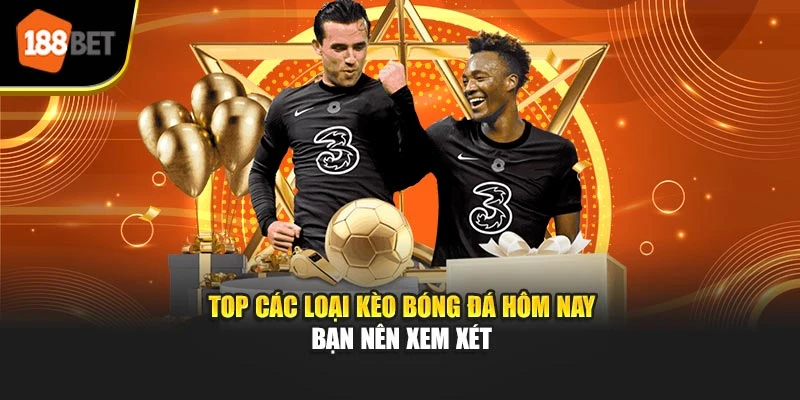 Top các loại kèo bóng đá hôm nay bạn nên xem xét