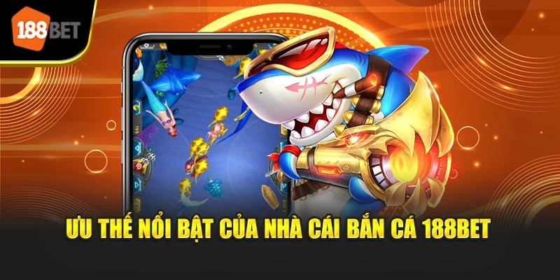 Ưu thế nổi bật của nhà cái bắn cá 188BET