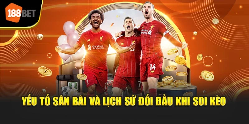 Yếu tố sân bãi và lịch sử đối đầu khi soi kèo